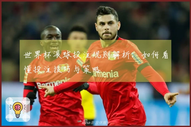 世界杯滚球投注规则解析：如何看懂投注技巧与策略