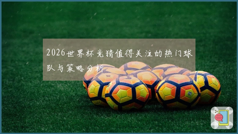 2026世界杯竞猜值得关注的热门球队与策略分析