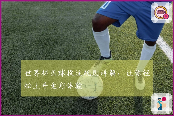 世界杯买球投注规则详解，让你轻松上手竞彩体验