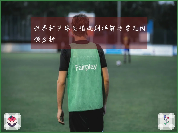 世界杯买球竞猜规则详解与常见问题分析