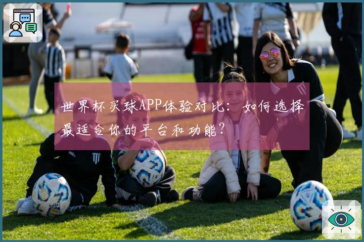 世界杯买球APP体验对比：如何选择最适合你的平台和功能？