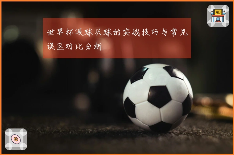 世界杯滚球买球的实战技巧与常见误区对比分析
