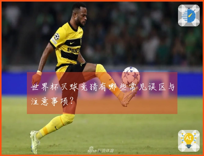 世界杯买球竞猜有哪些常见误区与注意事项？