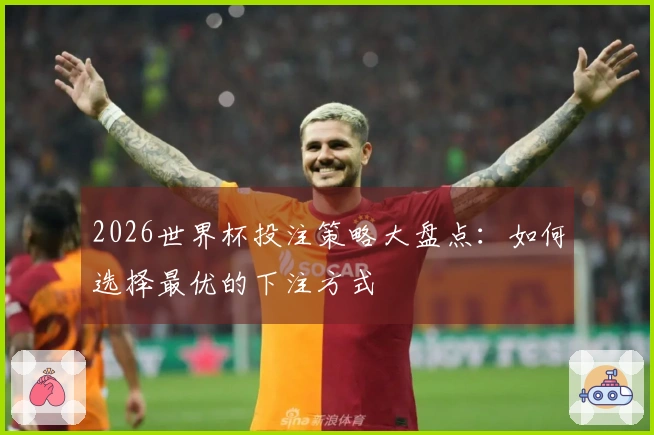 2026世界杯投注策略大盘点：如何选择最优的下注方式