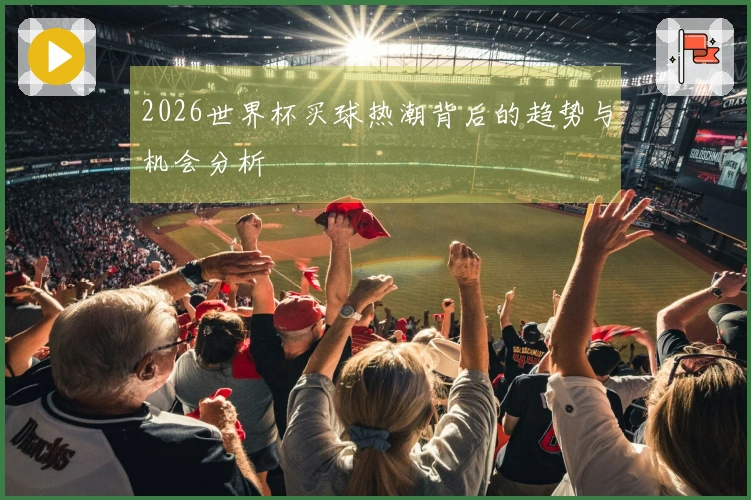 2026世界杯买球热潮背后的趋势与机会分析