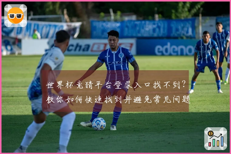 世界杯竞猜平台登录入口找不到？教你如何快速找到并避免常见问题