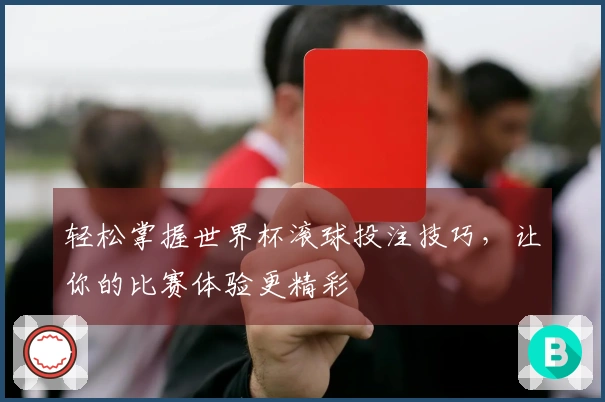 轻松掌握世界杯滚球投注技巧，让你的比赛体验更精彩