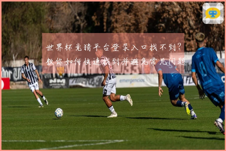 世界杯竞猜平台登录入口找不到？教你如何快速找到并避免常见问题