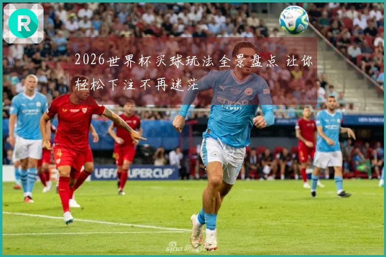 2026世界杯买球玩法全景盘点 让你轻松下注不再迷茫