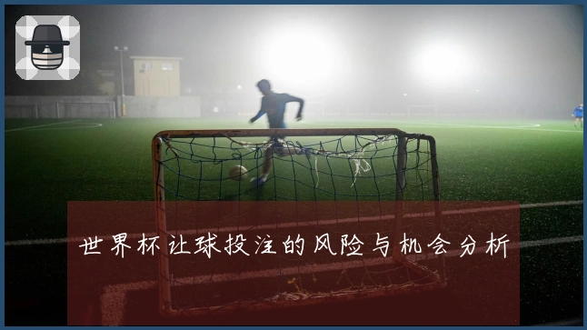 世界杯让球投注的风险与机会分析