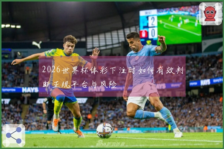 2026世界杯体彩下注时如何有效判断正规平台与风险