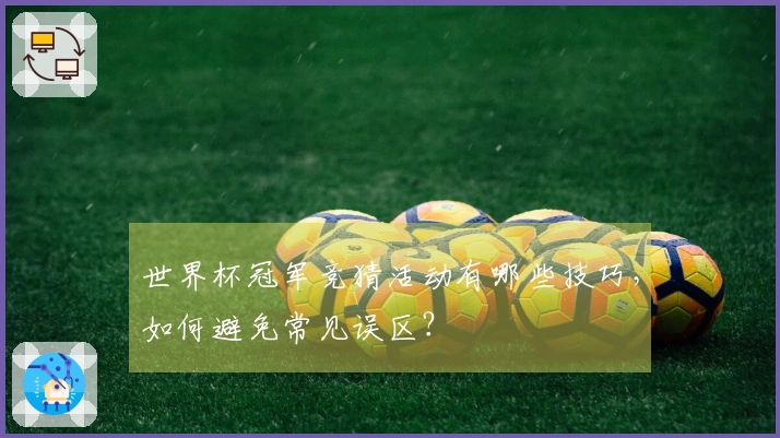 世界杯冠军竞猜活动有哪些技巧，如何避免常见误区？
