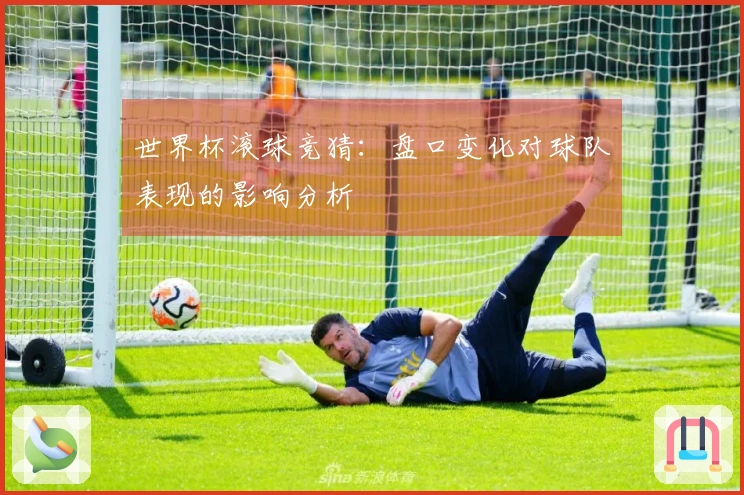 世界杯滚球竞猜：盘口变化对球队表现的影响分析