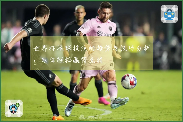 世界杯滚球投注的趋势与技巧分析，助你轻松赢得竞猜
