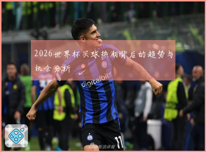 2026世界杯买球热潮背后的趋势与机会分析