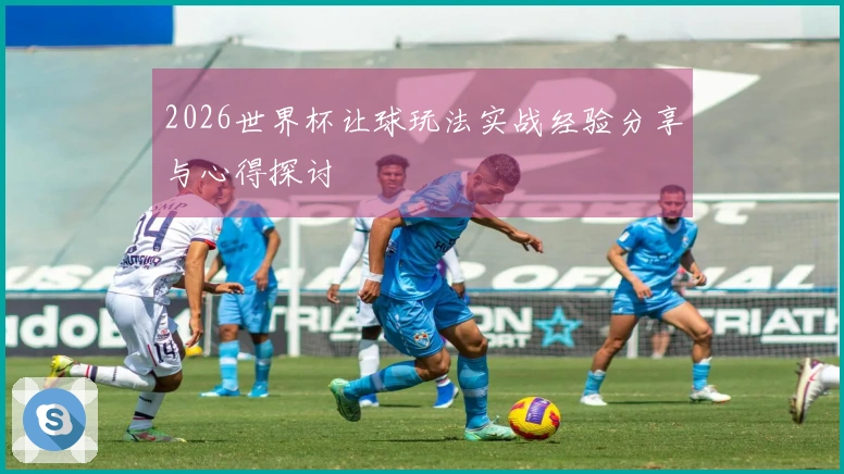 2026世界杯让球玩法实战经验分享与心得探讨