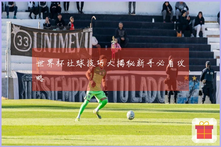 世界杯让球技巧大揭秘新手必看攻略