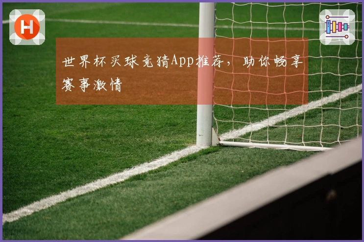 世界杯买球竞猜App推荐，助你畅享赛事激情