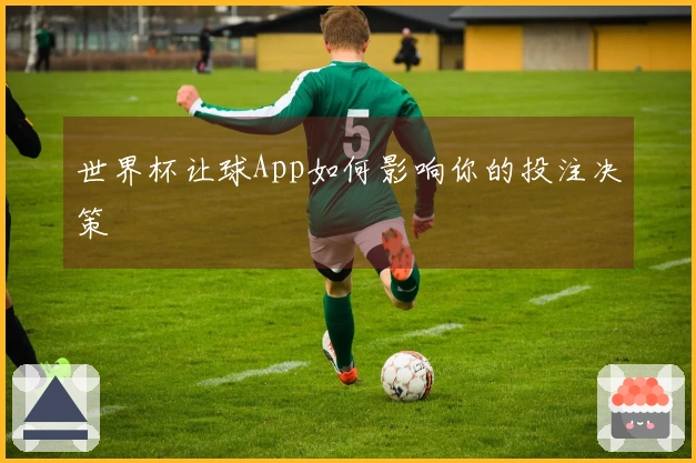 世界杯让球App如何影响你的投注决策