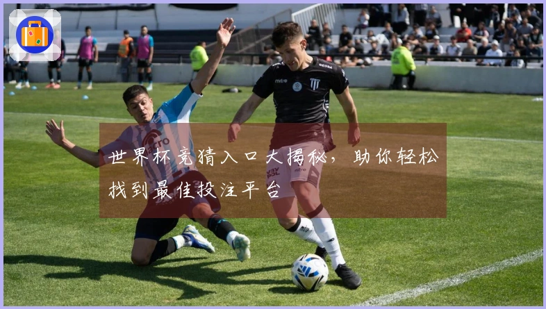 世界杯竞猜入口大揭秘，助你轻松找到最佳投注平台
