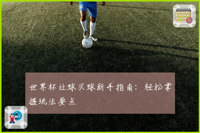 世界杯让球买球新手指南：轻松掌握玩法要点