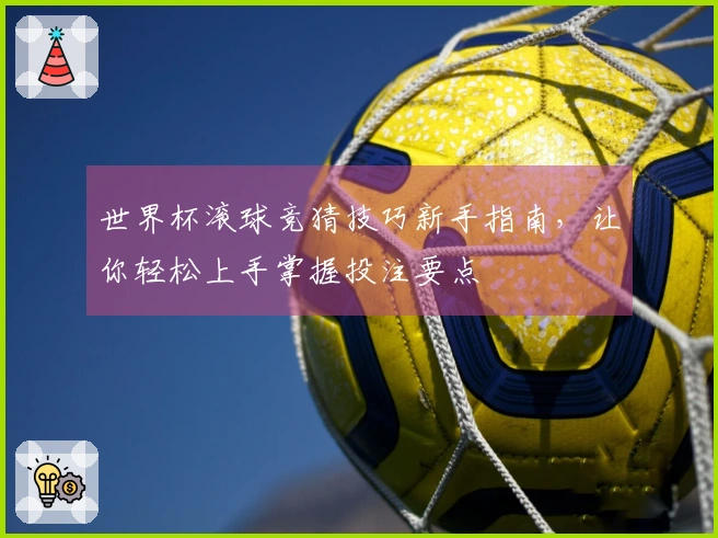 世界杯滚球竞猜技巧新手指南，让你轻松上手掌握投注要点