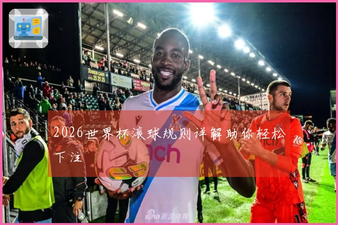 2026世界杯滚球规则详解助你轻松下注