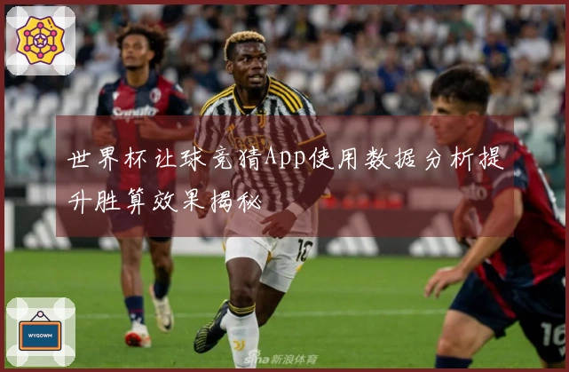 世界杯让球竞猜App使用数据分析提升胜算效果揭秘