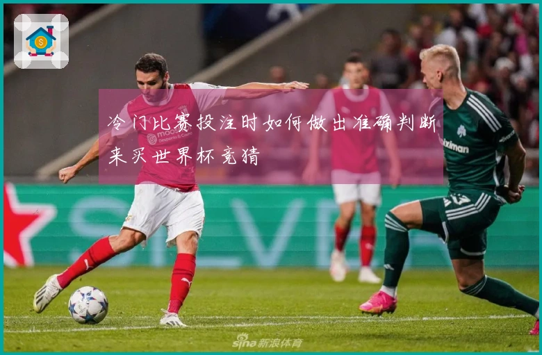 冷门比赛投注时如何做出准确判断来买世界杯竞猜
