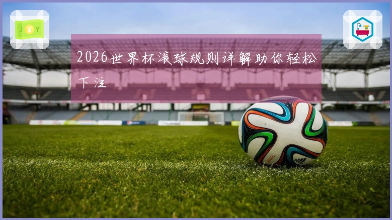 2026世界杯滚球规则详解助你轻松下注