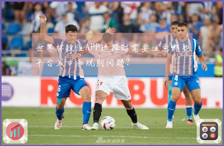 世界杯投注APP选择时需要注意哪些平台入口和规则问题?