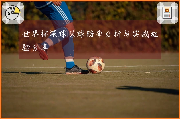 世界杯滚球买球赔率分析与实战经验分享