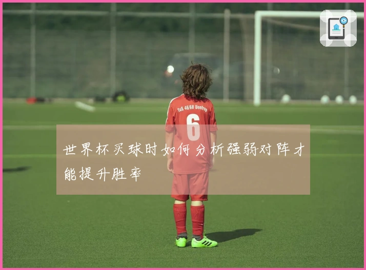 世界杯买球时如何分析强弱对阵才能提升胜率