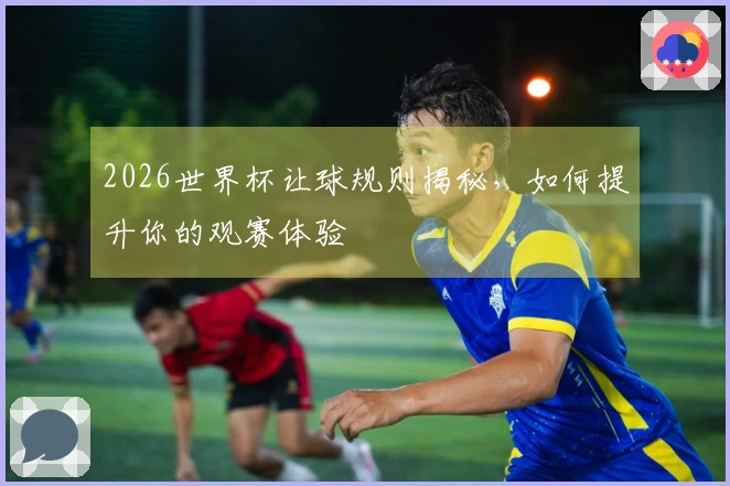 2026世界杯让球规则揭秘，如何提升你的观赛体验
