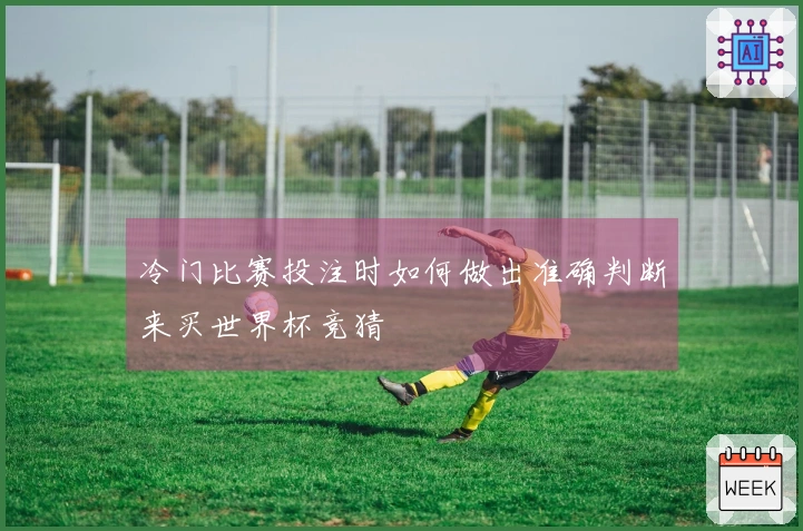 冷门比赛投注时如何做出准确判断来买世界杯竞猜